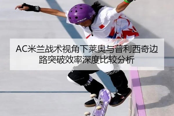 AC米兰战术视角下莱奥与普利西奇边路突破效率深度比较分析
