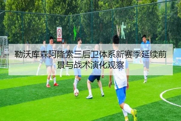 勒沃库森阿隆索三后卫体系新赛季延续前景与战术演化观察