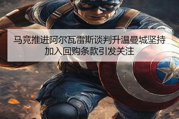 马竞推进阿尔瓦雷斯谈判升温曼城坚持加入回购条款引发关注