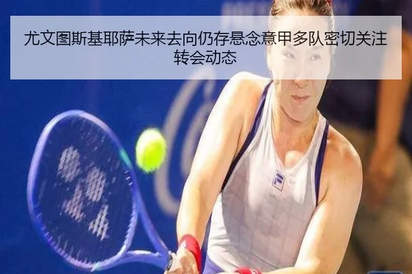 尤文图斯基耶萨未来去向仍存悬念意甲多队密切关注转会动态