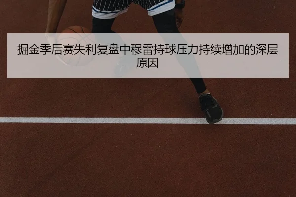 掘金季后赛失利复盘中穆雷持球压力持续增加的深层原因
